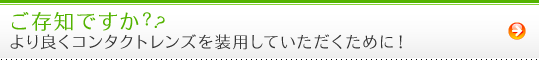 ご存知ですか？より良くコンタクトレンズを装用していただくために！